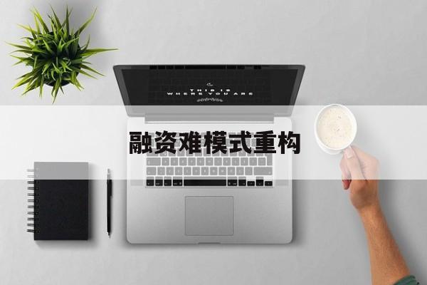 抚州市融资难模式重构(融资难的主要表现)
