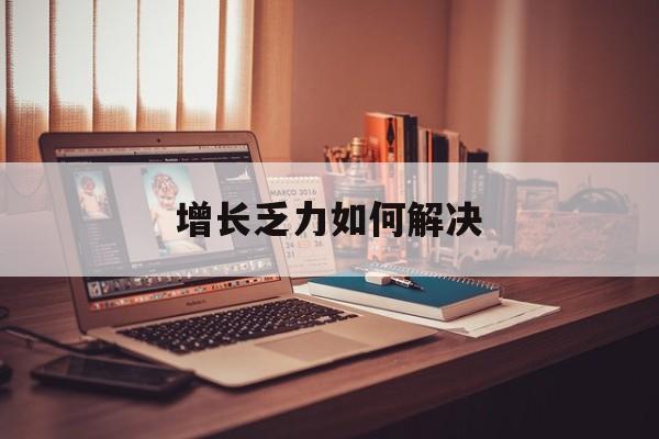抚州市增长乏力如何解决(增长乏力是下降的意思吗)