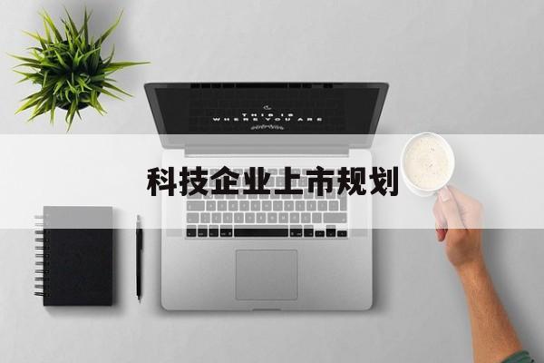 抚州市科技企业上市规划(大型科技企业 上市)