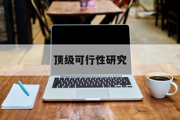 抚州市顶级可行性研究(可行性研究分为哪几个阶段)