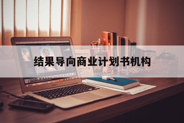 抚州市结果导向商业计划书机构(从商业计划书到上市后管理)